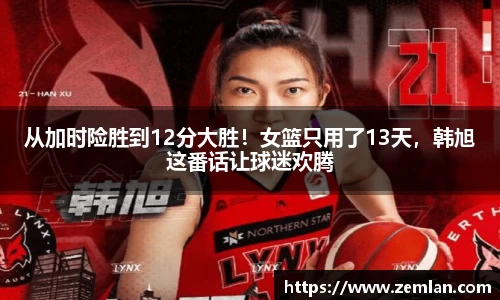 从加时险胜到12分大胜！女篮只用了13天，韩旭这番话让球迷欢腾