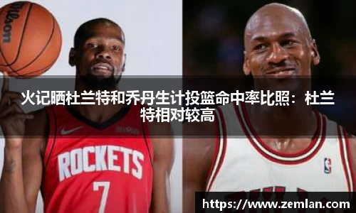 火记晒杜兰特和乔丹生计投篮命中率比照：杜兰特相对较高